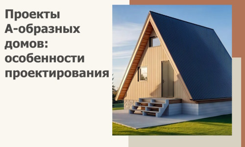 Проекты А-образных домов: особенности проектирования и строительства в Серове